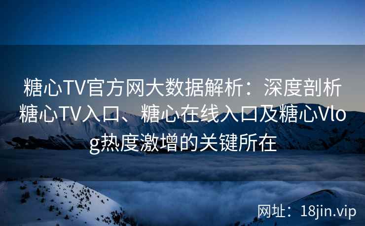 糖心TV官方网大数据解析：深度剖析糖心TV入口、糖心在线入口及糖心Vlog热度激增的关键所在