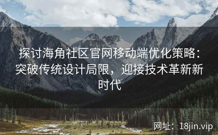 探讨海角社区官网移动端优化策略：突破传统设计局限，迎接技术革新新时代