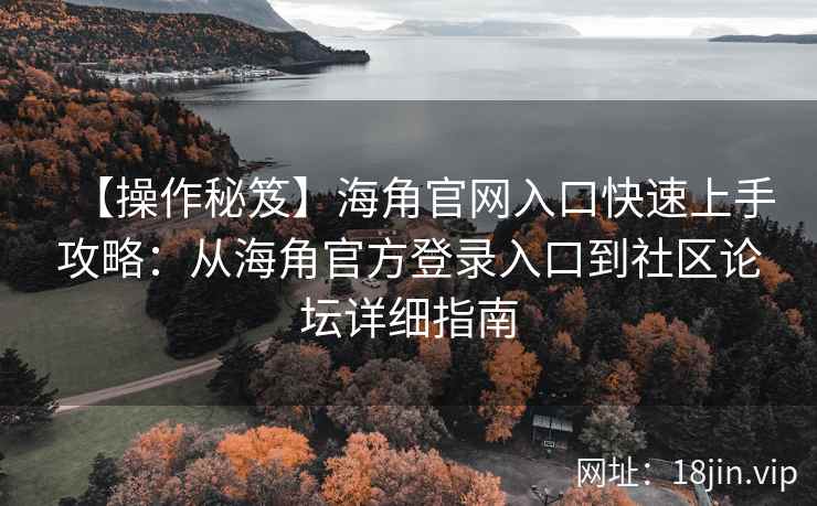【操作秘笈】海角官网入口快速上手攻略：从海角官方登录入口到社区论坛详细指南