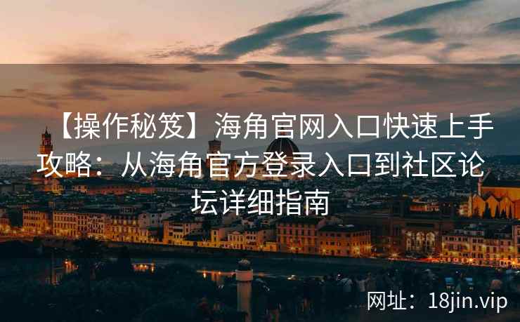 【操作秘笈】海角官网入口快速上手攻略：从海角官方登录入口到社区论坛详细指南