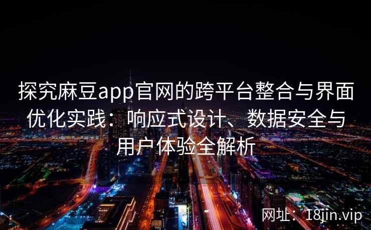 探究麻豆app官网的跨平台整合与界面优化实践：响应式设计、数据安全与用户体验全解析