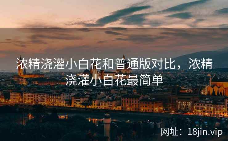 浓精浇灌小白花和普通版对比，浓精浇灌小白花最简单